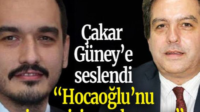 Çakar Güney’e seslendi “Hocaoğlu’nu insan içine sokmayın”